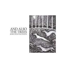 And Also The Trees - Born Into The Waves And Also The Trees - Born Into The Waves