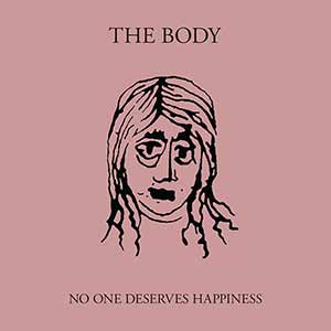 The Body - No One Deserves Happiness The Body - No One Deserves Happiness